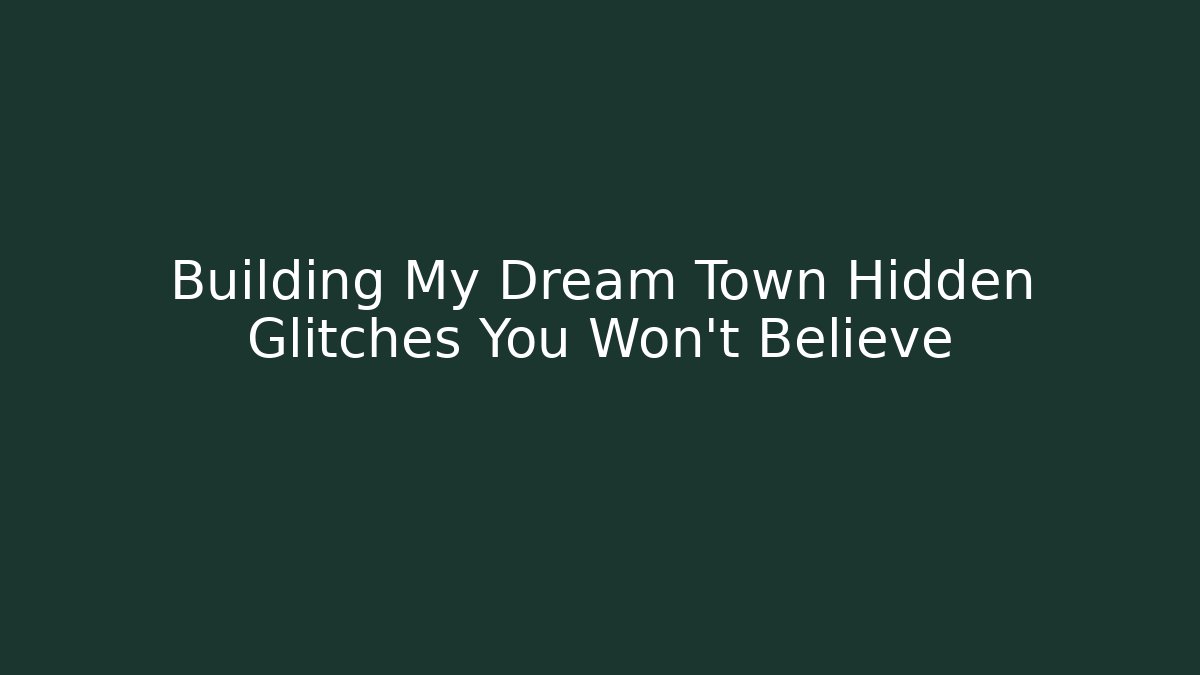 Building My Dream Town Hidden Glitches You Won't Believe