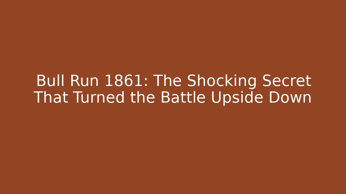 Bull Run 1861: The Shocking Secret That Turned the Battle Upside Down