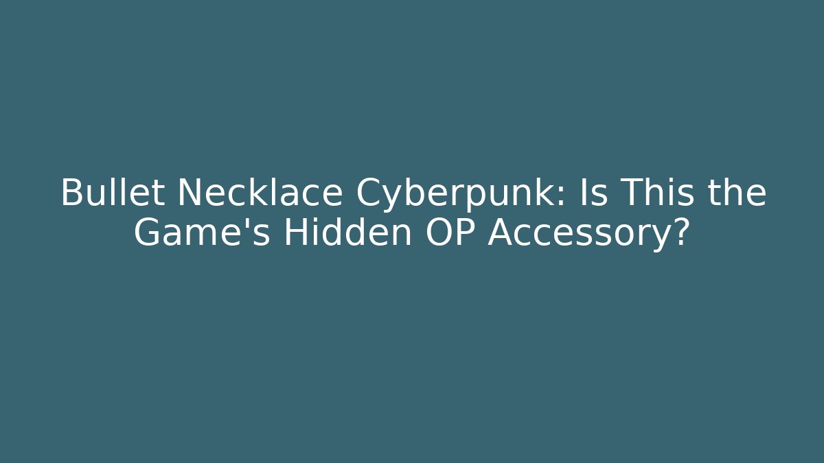 Bullet Necklace Cyberpunk: Is This the Game's Hidden OP Accessory?