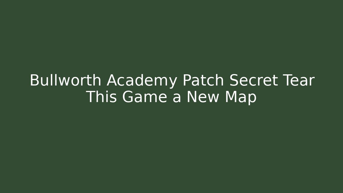 Bullworth Academy Patch Secret Tear This Game a New Map - Boomer Naturals