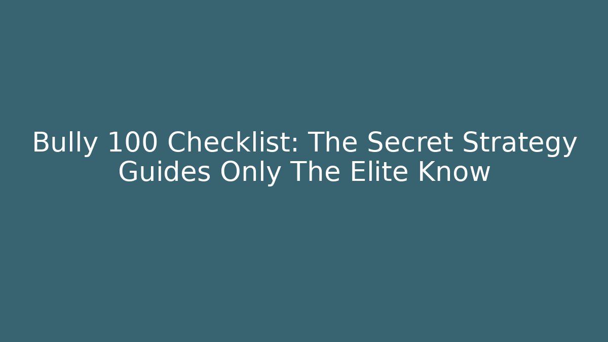 Bully 100 Checklist: The Secret Strategy Guides Only The Elite Know