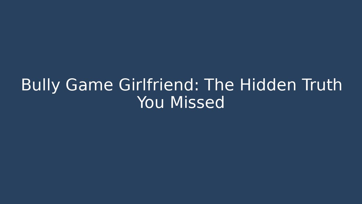 Bully Game Girlfriend: The Hidden Truth You Missed