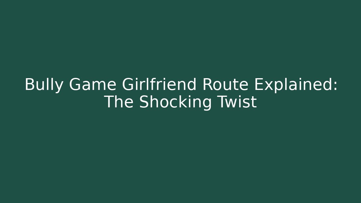 Bully Game Girlfriend Route Explained: The Shocking Twist