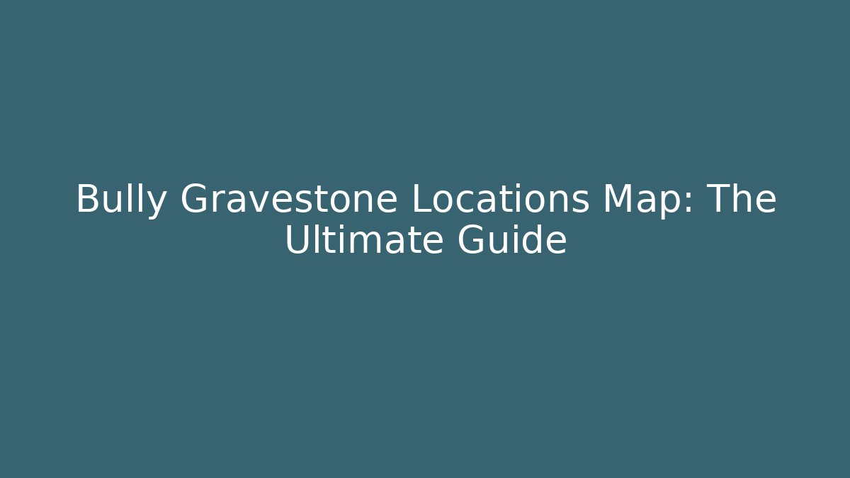 Bully Gravestone Locations Map: The Ultimate Guide