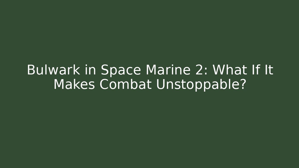 Bulwark in Space Marine 2: What If It Makes Combat Unstoppable?