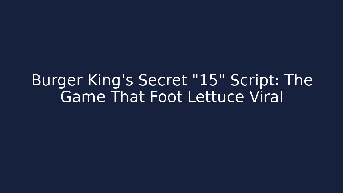 Burger King’s Secret “15” Script: The Game That Foot Lettuce Viral