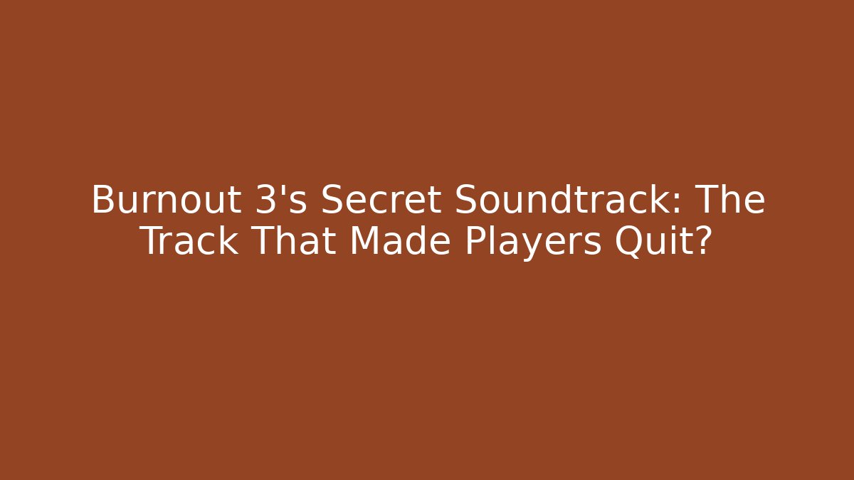 Burnout 3’s Secret Soundtrack: The Track That Made Players Quit?