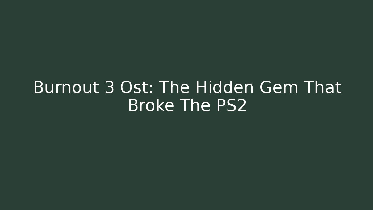Burnout 3 Ost: The Hidden Gem That Broke The PS2