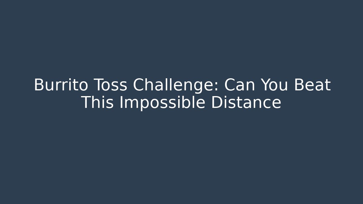 Burrito Toss Challenge: Can You Beat This Impossible Distance