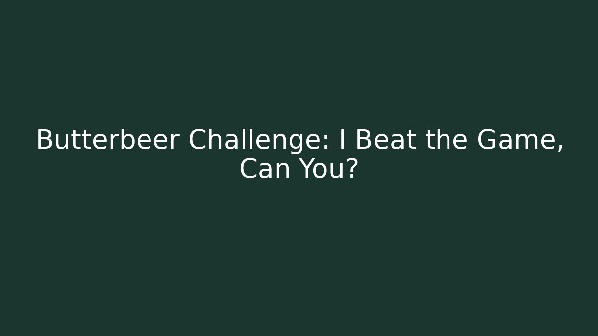Butterbeer Challenge: I Beat the Game, Can You?