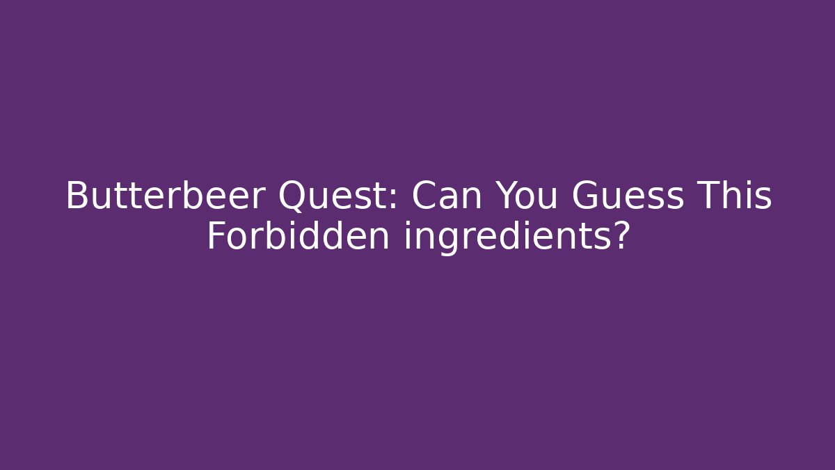 Butterbeer Quest: Can You Guess This Forbidden ingredients? - Boomer Naturals