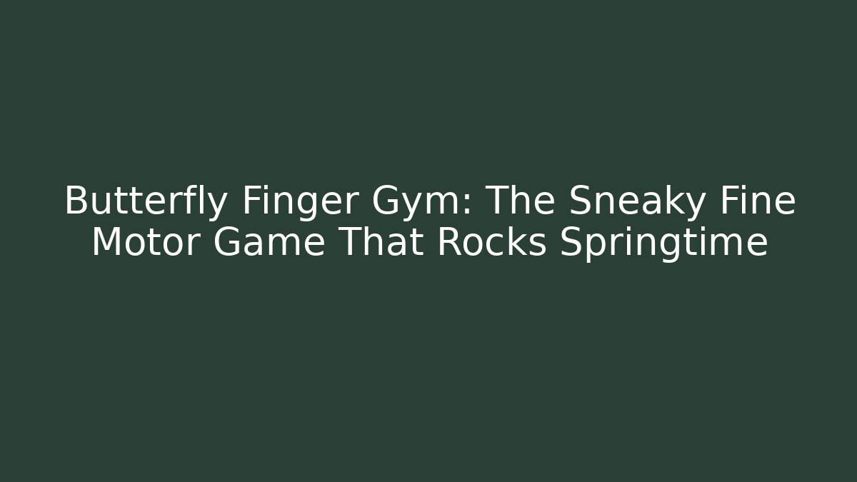 Butterfly Finger Gym: The Sneaky Fine Motor Game That Rocks Springtime - Boomer Naturals