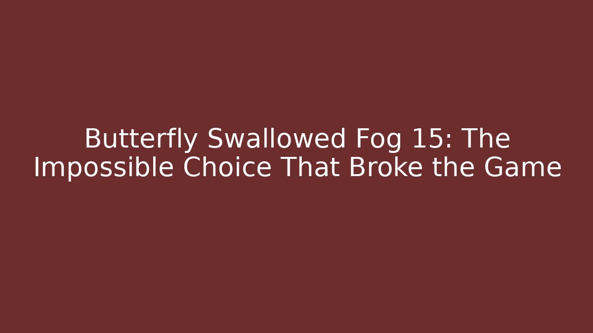 Butterfly Swallowed Fog 15: The Impossible Choice That Broke the Game