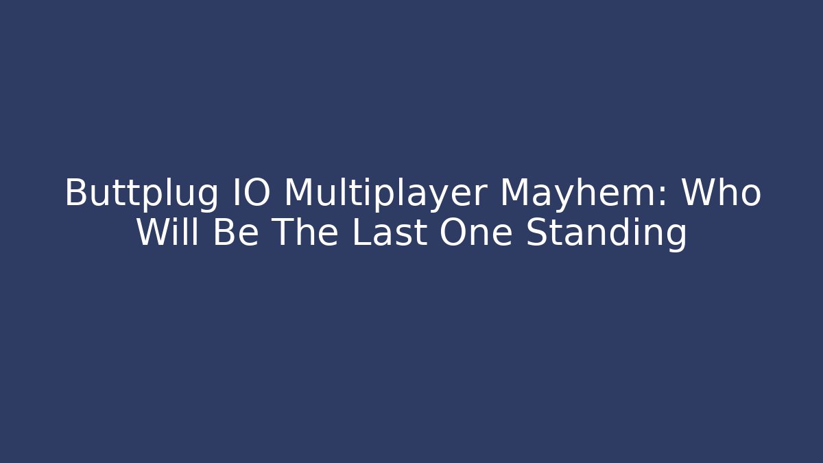 Buttplug IO Multiplayer Mayhem: Who Will Be The Last One Standing - Boomer Naturals
