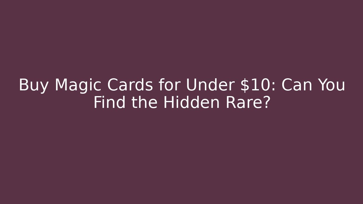 Buy Magic Cards for Under $10: Can You Find the Hidden Rare?