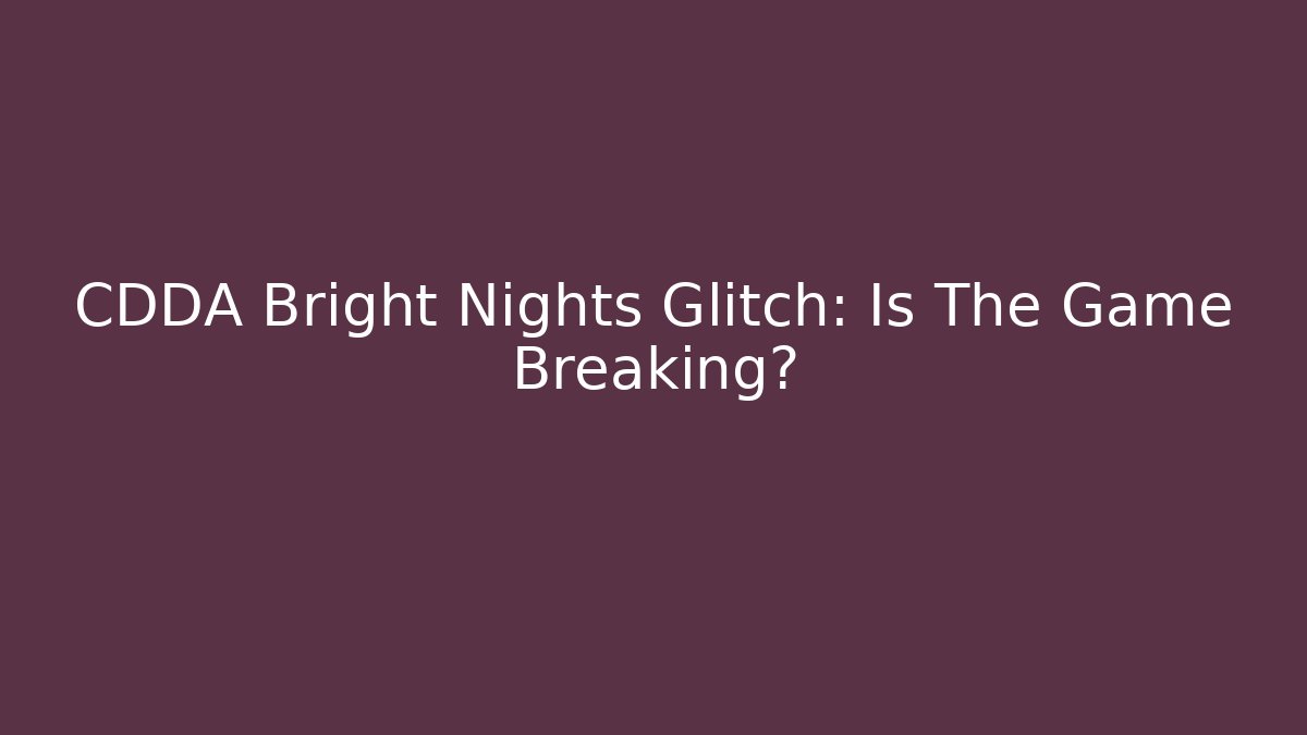 CDDA Bright Nights Glitch: Is The Game Breaking? - Boomer Naturals