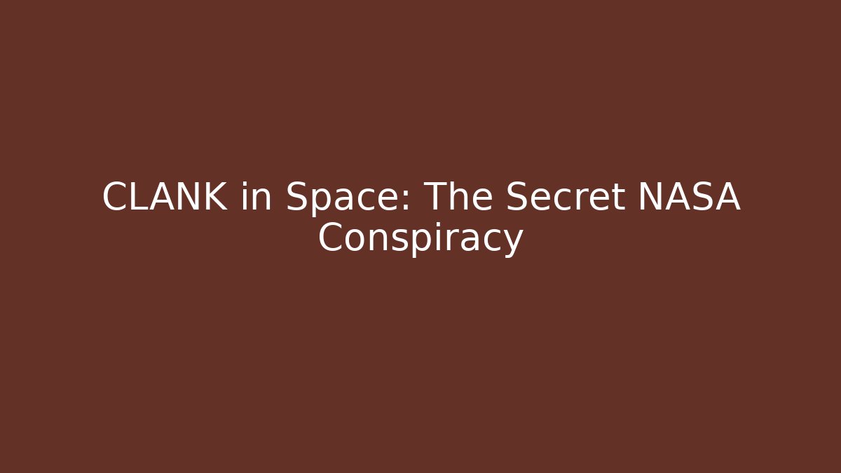 CLANK in Space: The Secret NASA Conspiracy