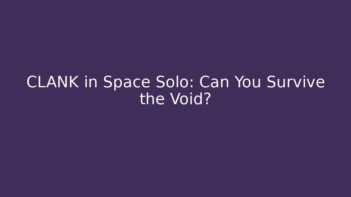 CLANK in Space Solo: Can You Survive the Void?