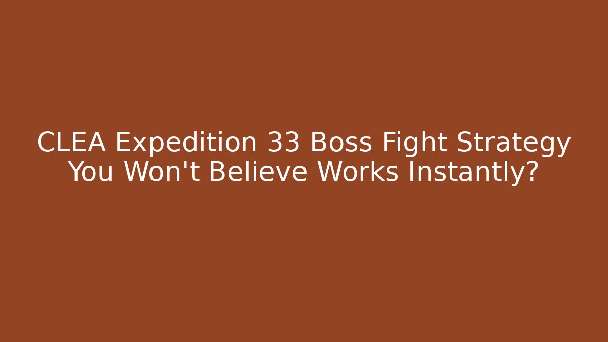 CLEA Expedition 33 Boss Fight Strategy You Won't Believe Works Instantly?