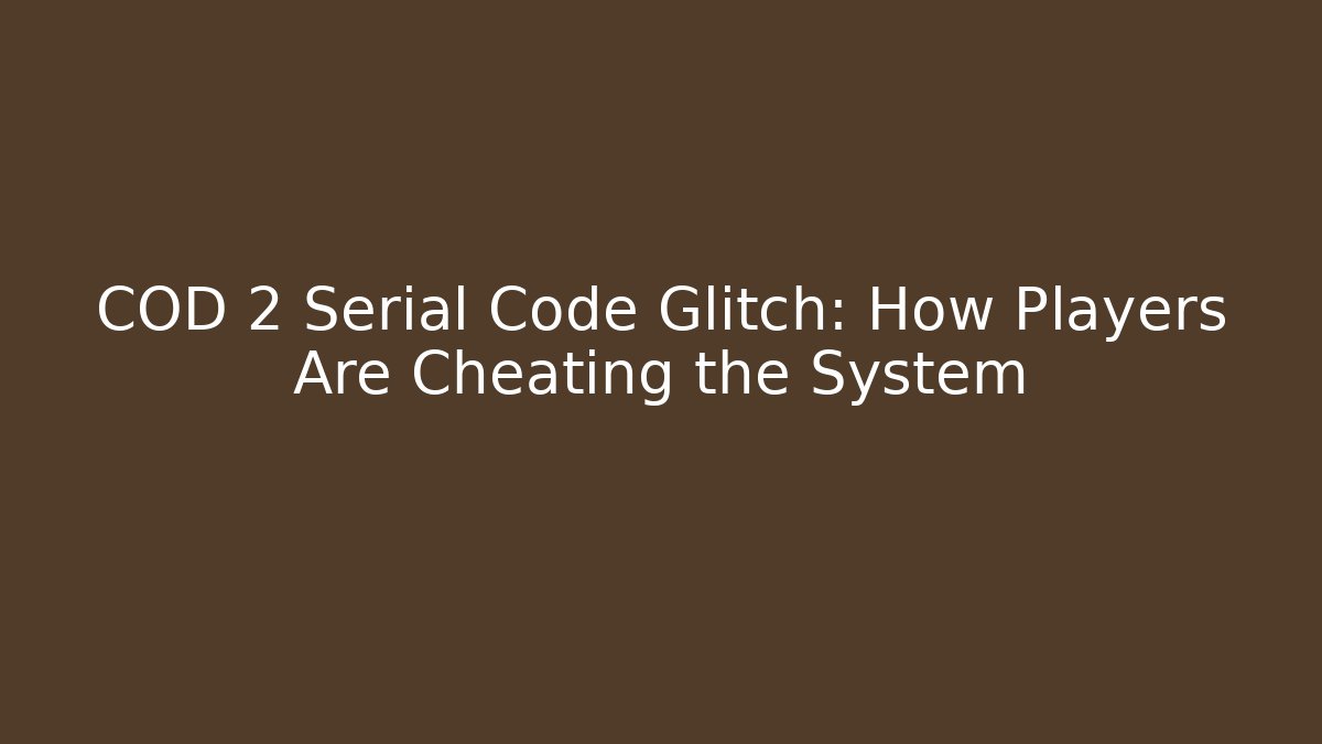 COD 2 Serial Code Glitch: How Players Are Cheating the System