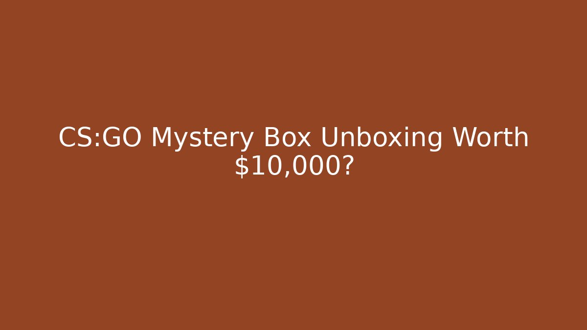 CS:GO Mystery Box Unboxing Worth $10,000?