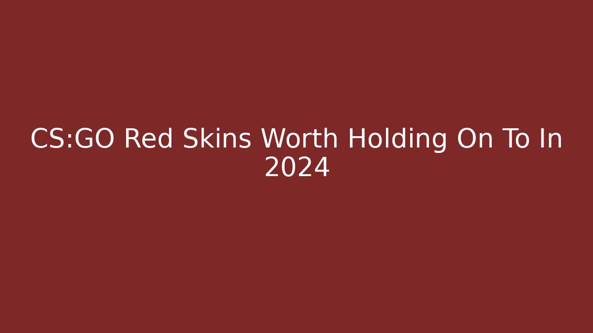 CS:GO Red Skins Worth Holding On To In 2024