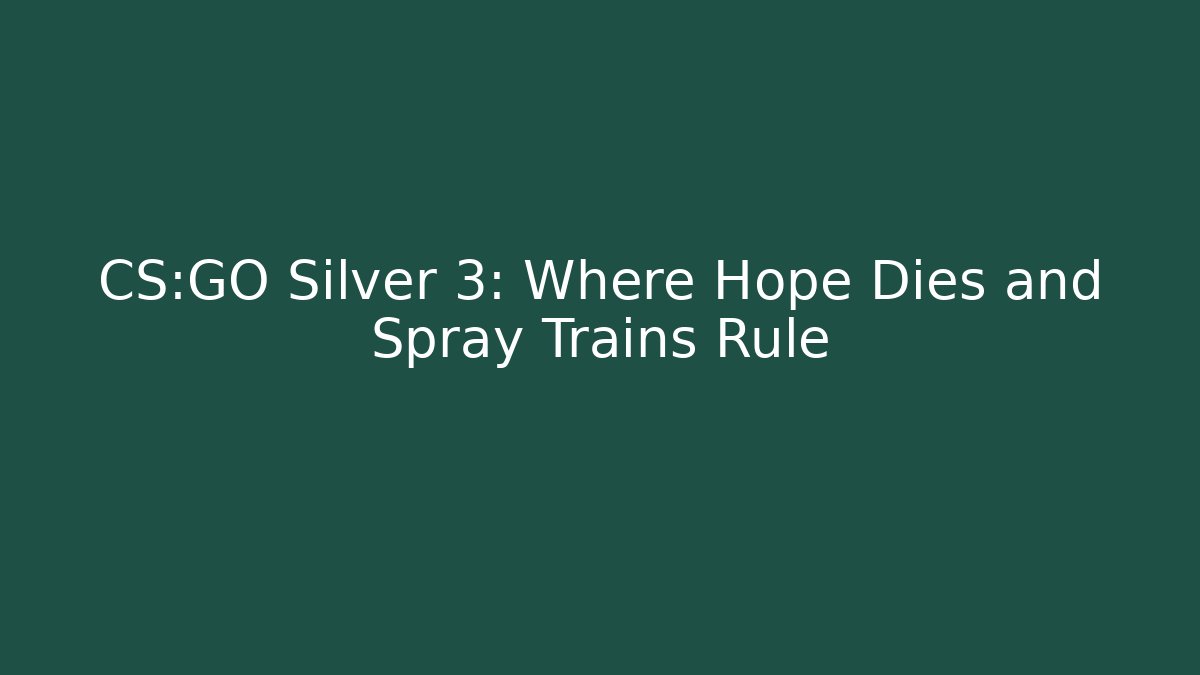 CS:GO Silver 3: Where Hope Dies and Spray Trains Rule