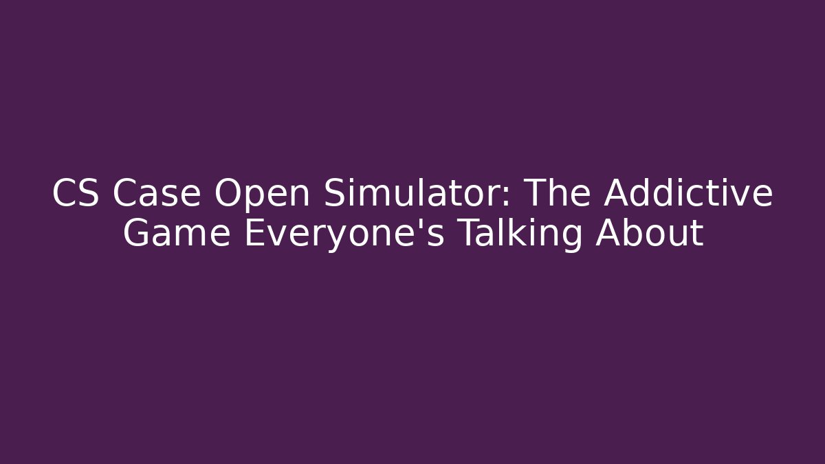 CS Case Open Simulator: The Addictive Game Everyone’s Talking About