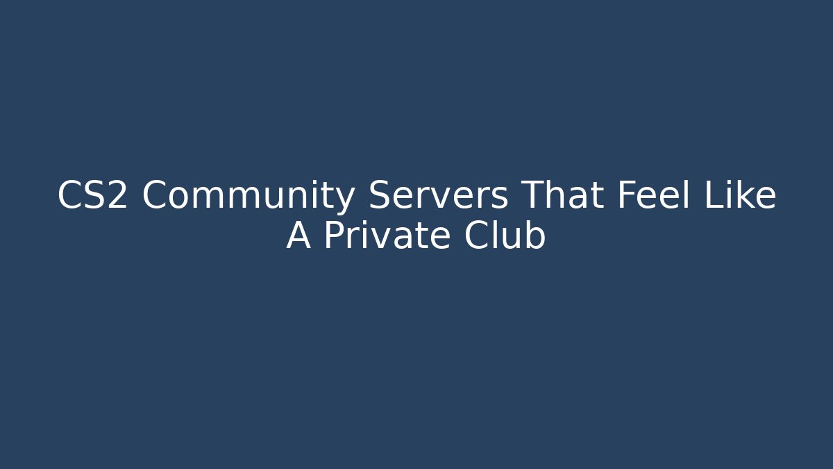 CS2 Community Servers That Feel Like A Private Club