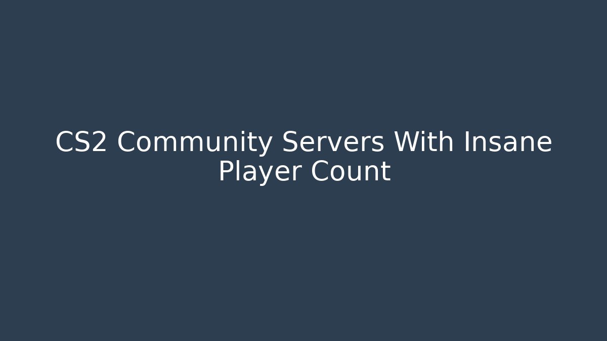 CS2 Community Servers With Insane Player Count - Boomer Naturals