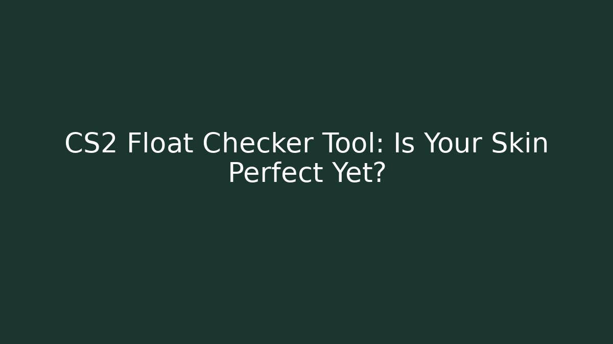 CS2 Float Checker Tool: Is Your Skin Perfect Yet?
