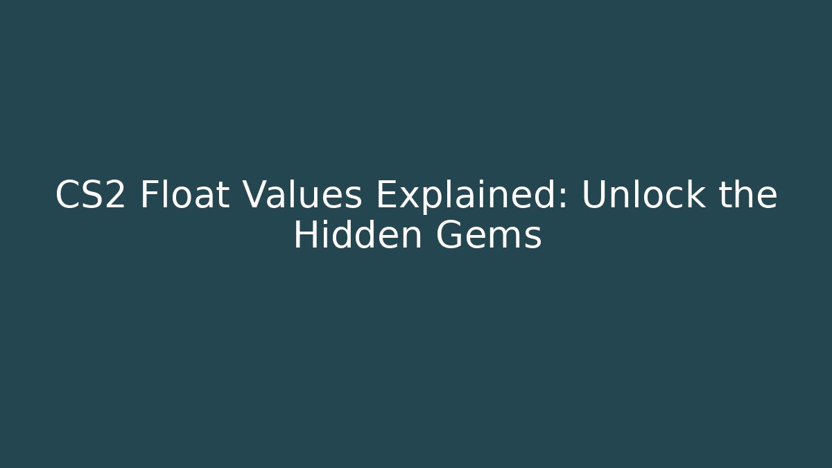 CS2 Float Values Explained: Unlock the Hidden Gems
