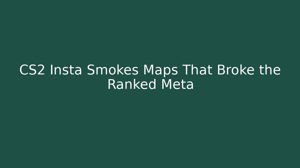 CS2 Insta Smokes Maps That Broke the Ranked Meta