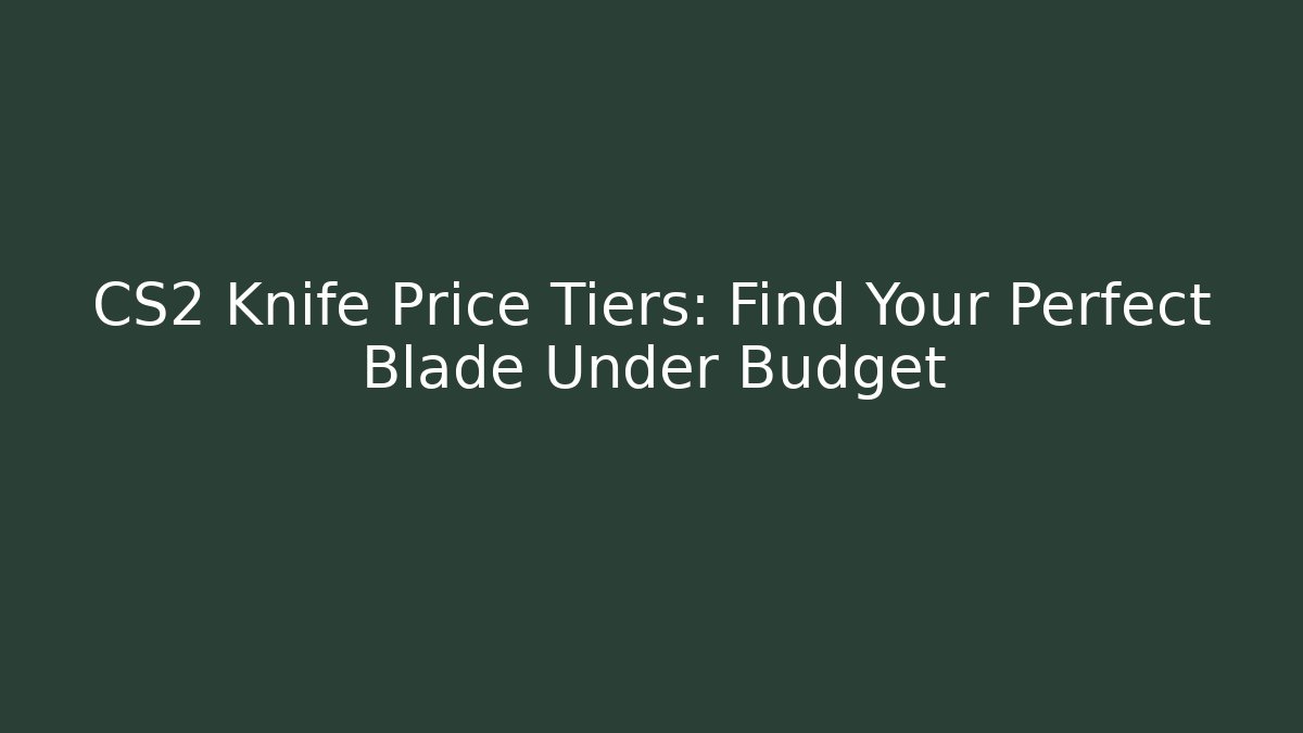 CS2 Knife Price Tiers: Find Your Perfect Blade Under Budget - Boomer Naturals