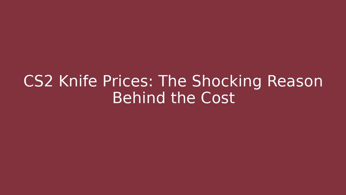 CS2 Knife Prices: The Shocking Reason Behind the Cost