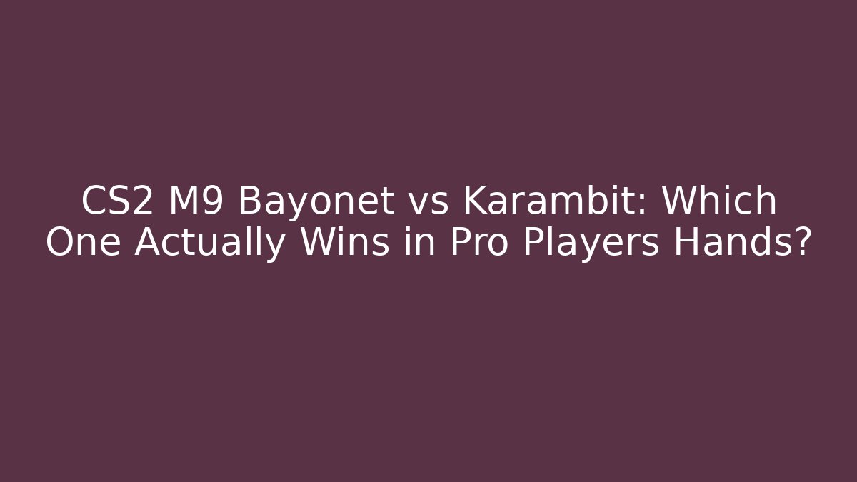 CS2 M9 Bayonet vs Karambit: Which One Actually Wins in Pro Players Hands?