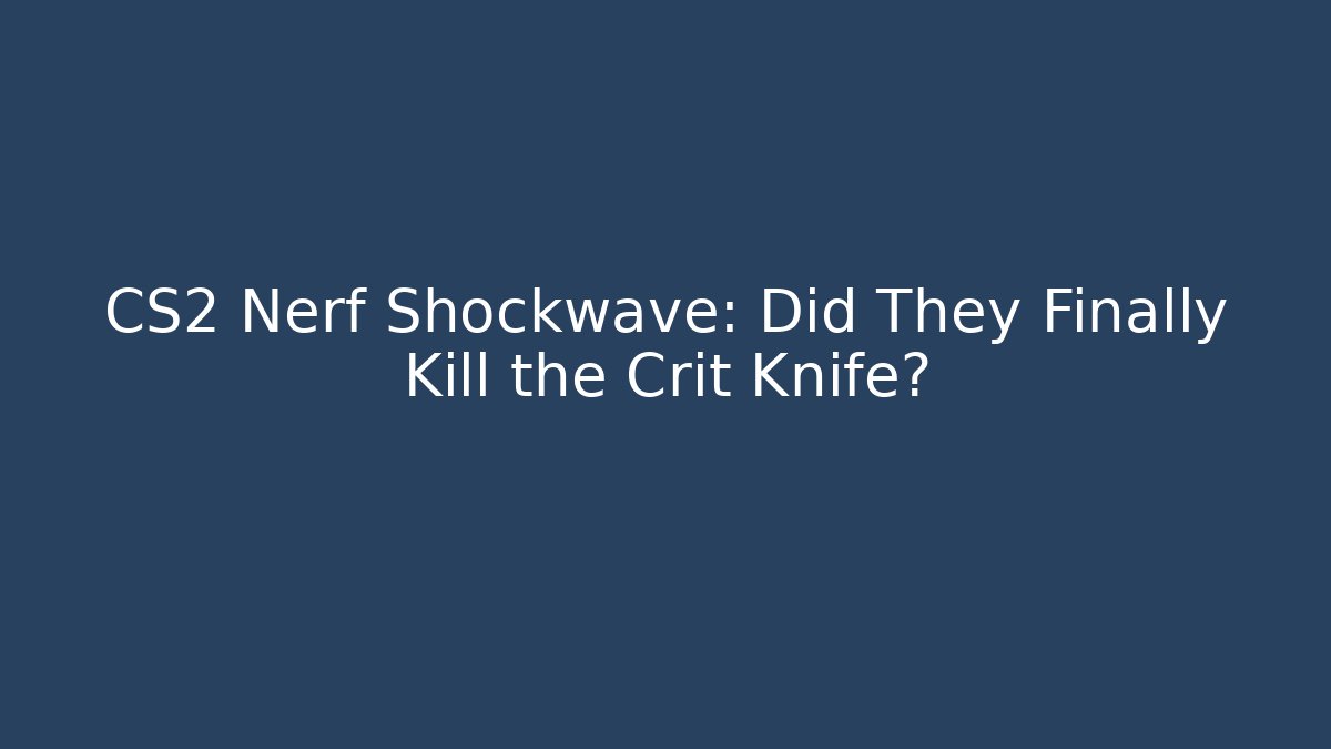 CS2 Nerf Shockwave: Did They Finally Kill the Crit Knife?