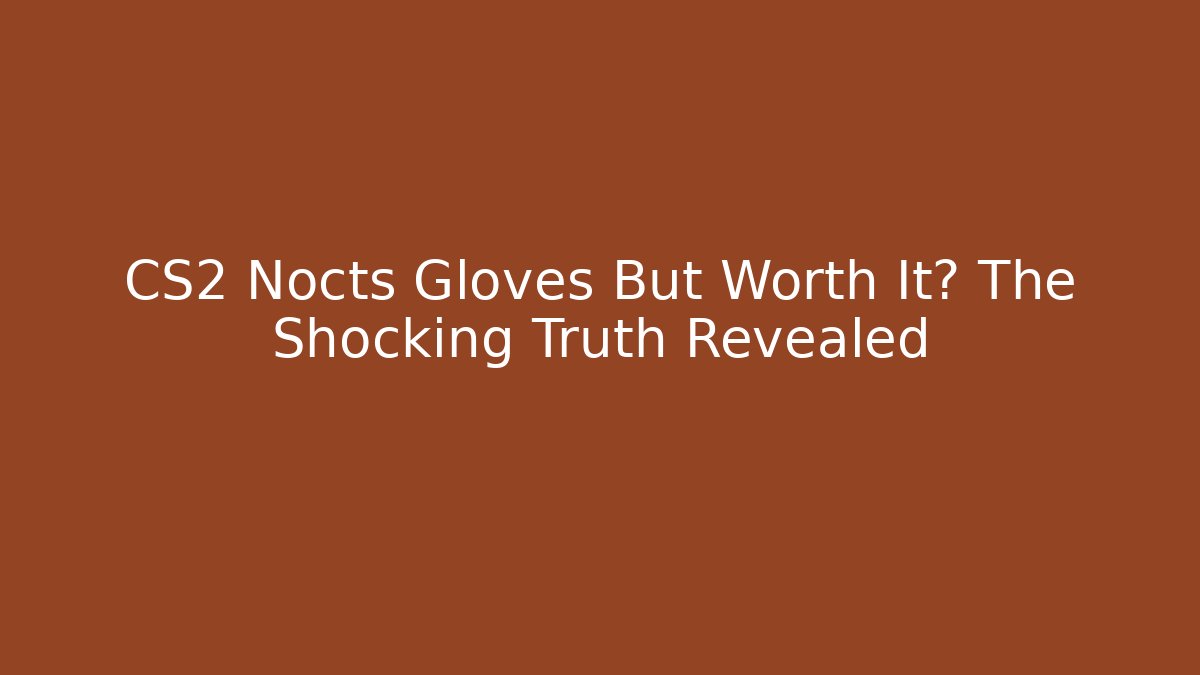 CS2 Nocts Gloves But Worth It? The Shocking Truth Revealed