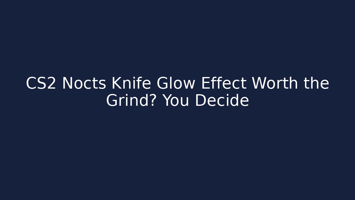 CS2 Nocts Knife Glow Effect Worth the Grind? You Decide - Boomer Naturals