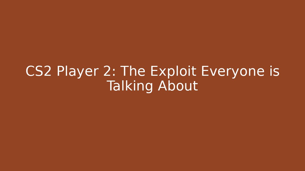 CS2 Player 2: The Exploit Everyone is Talking About - Boomer Naturals