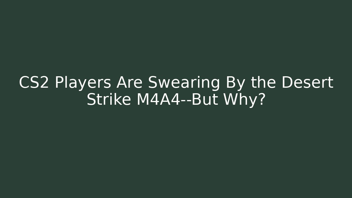 CS2 Players Are Swearing By the Desert Strike M4A4—But Why?