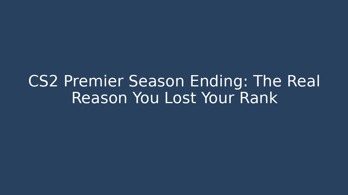 CS2 Premier Season Ending: The Real Reason You Lost Your Rank