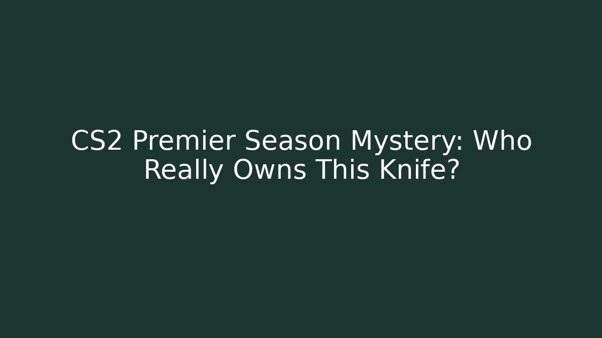 CS2 Premier Season Mystery: Who Really Owns This Knife?