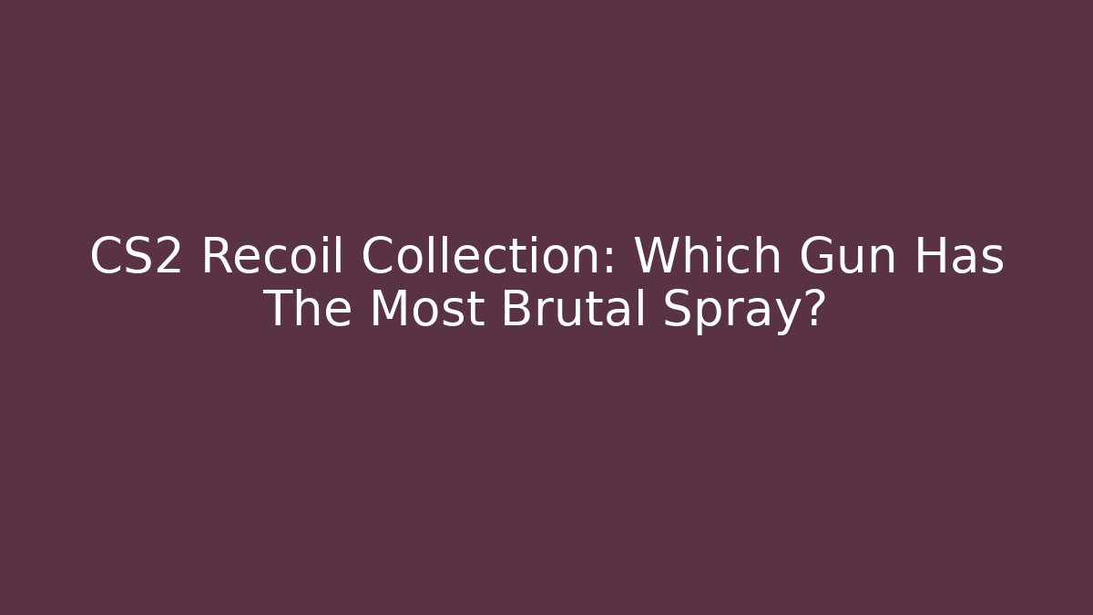 CS2 Recoil Collection: Which Gun Has The Most Brutal Spray?