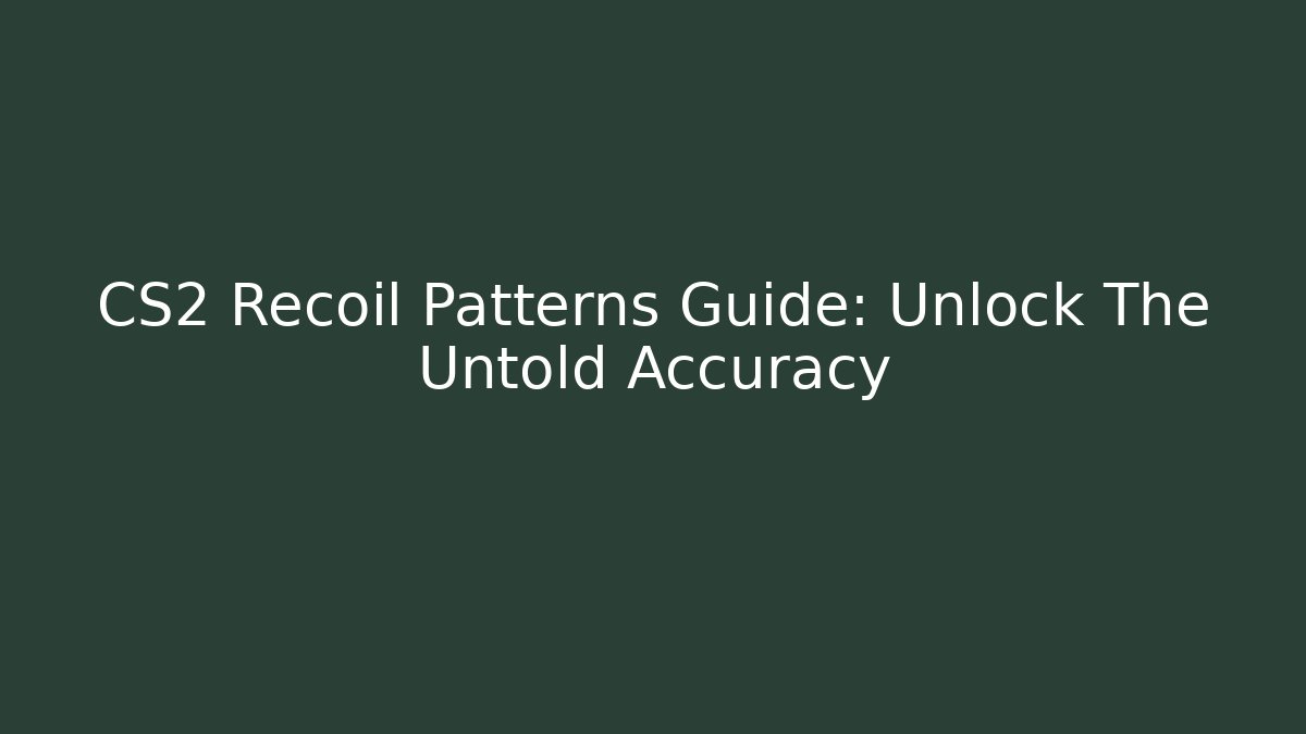 CS2 Recoil Patterns Guide: Unlock The Untold Accuracy