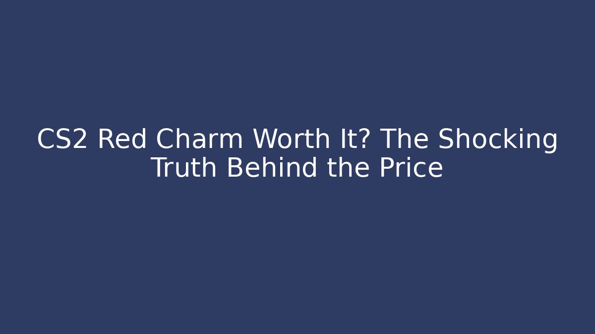 CS2 Red Charm Worth It? The Shocking Truth Behind the Price