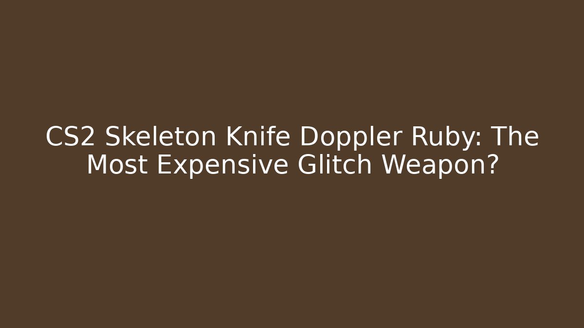 CS2 Skeleton Knife Doppler Ruby: The Most Expensive Glitch Weapon?