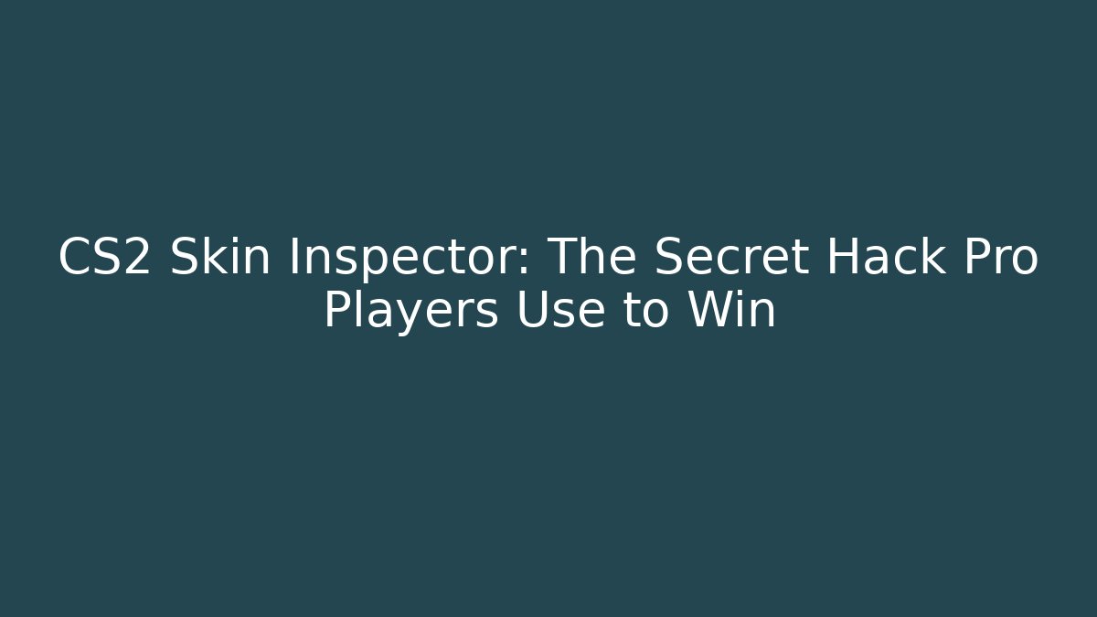 CS2 Skin Inspector: The Secret Hack Pro Players Use to Win