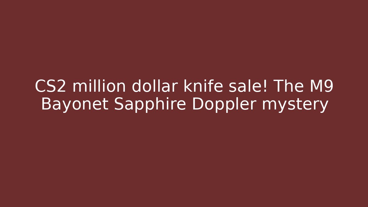 CS2 million dollar knife sale! The M9 Bayonet Sapphire Doppler mystery