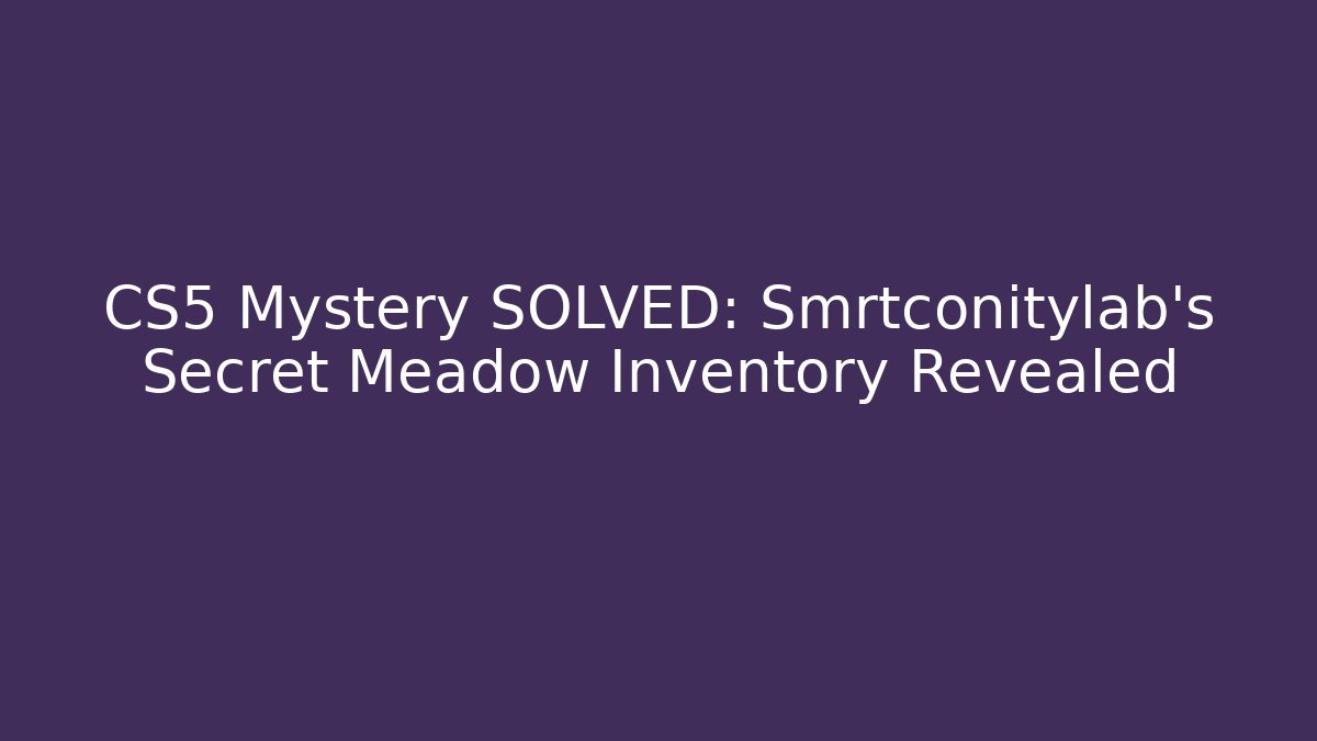CS5 Mystery SOLVED: Smrtconitylab’s Secret Meadow Inventory Revealed